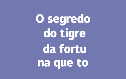 O segredo do tigre da fortuna que todos deveriam conhecer 四